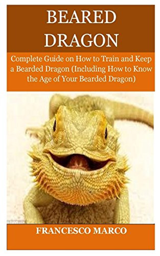 Bearded Dragon: Complete Guide On How To Train And Keep A Bearded Dragon (Including How To Know The Age Of Your Bearded Dragon)