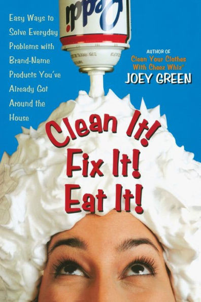 Clean It! Fix It! Eat It!: Easy Ways to Solve Everyday Problems with Brand-Name Products You've Already Gotaround the House