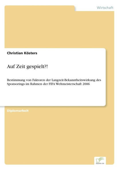 Auf Zeit gespielt?!: Bestimmung von Faktoren der Langzeit-Bekanntheitswirkung des Sponsorings im Rahmen der FIFA Weltmeisterschaft 2006