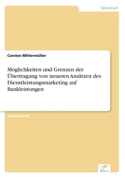 MÃ¶glichkeiten und Grenzen der Ãœbertragung von neueren AnsÃ¤tzen des Dienstleistungsmarketing auf Bankleistungen