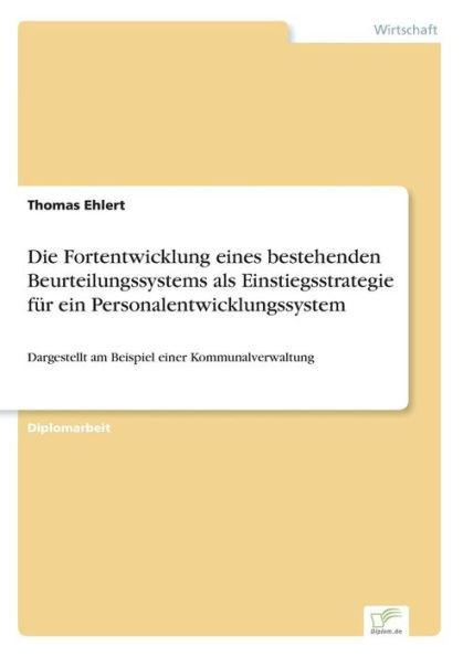 Die Fortentwicklung eines bestehenden Beurteilungssystems als Einstiegsstrategie fÃ¼r ein Personalentwicklungssystem: Dargestellt am Beispiel einer Kom