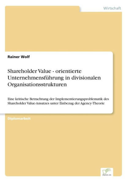 Shareholder Value - orientierte UnternehmensfÃ¼hrung in divisionalen Organisationsstrukturen: Eine kritische Betrachtung der Implementierungsproblemati