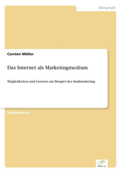 Das Internet als Marketingmedium: MÃ¶glichkeiten und Grenzen am Beispiel des Stadtmarketing