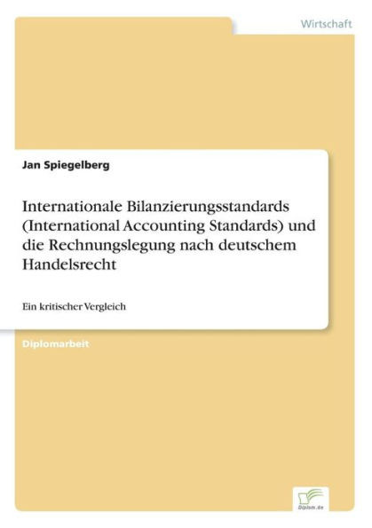 Internationale Bilanzierungsstandards (International Accounting Standards) und die Rechnungslegung nach deutschem Handelsrecht: Ein kritischer Verglei