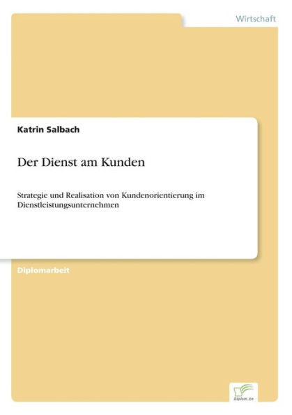 Der Dienst am Kunden: Strategie und Realisation von Kundenorientierung im Dienstleistungsunternehmen