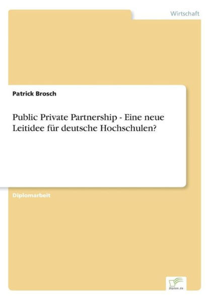 Public Private Partnership - Eine neue Leitidee fÃ¼r deutsche Hochschulen?