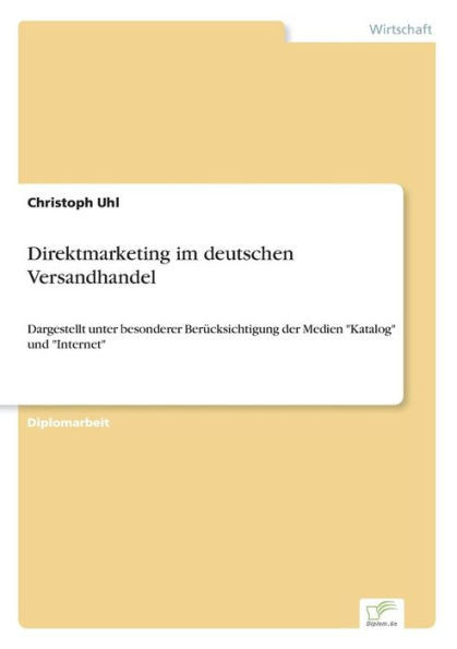 Direktmarketing im deutschen Versandhandel: Dargestellt unter besonderer BerÃ¼cksichtigung der Medien ""Katalog"" und ""Internet""