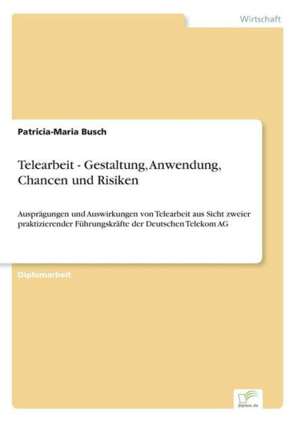 Telearbeit - Gestaltung, Anwendung, Chancen und Risiken: Ausprägungen und Auswirkungen von Telearbeit aus Sicht zweier praktizierender Führungskräfte