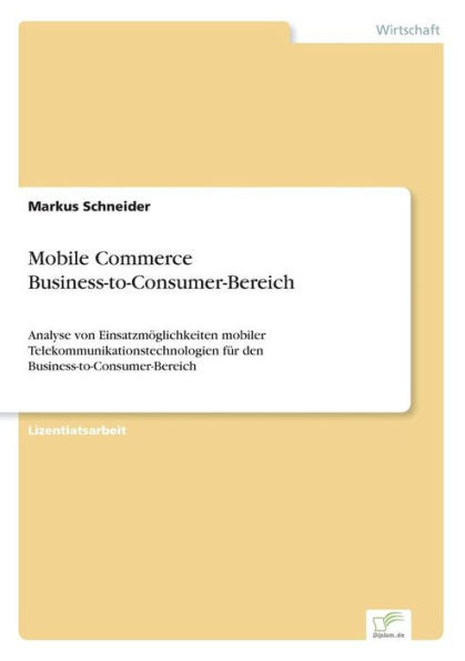 Mobile Commerce Business-to-Consumer-Bereich: Analyse von EinsatzmÃ¶glichkeiten mobiler Telekommunikationstechnologien fÃ¼r den Business-to-Consumer-Ber