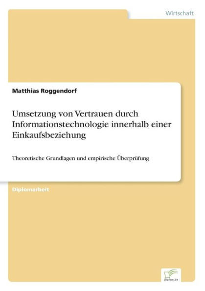 Umsetzung von Vertrauen durch Informationstechnologie innerhalb einer Einkaufsbeziehung: Theoretische Grundlagen und empirische ÃœberprÃ¼fung