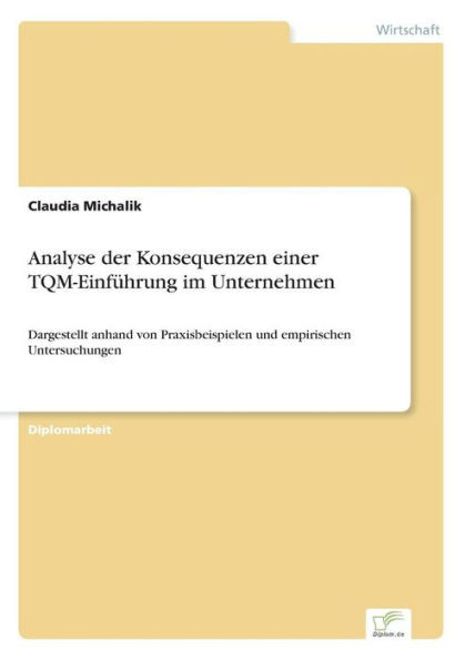 Analyse der Konsequenzen einer TQM-EinfÃ¼hrung im Unternehmen: Dargestellt anhand von Praxisbeispielen und empirischen Untersuchungen