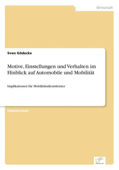 Motive, Einstellungen und Verhalten im Hinblick auf Automobile und MobilitÃ¤t: Implikationen fÃ¼r MobilitÃ¤tsdienstleister