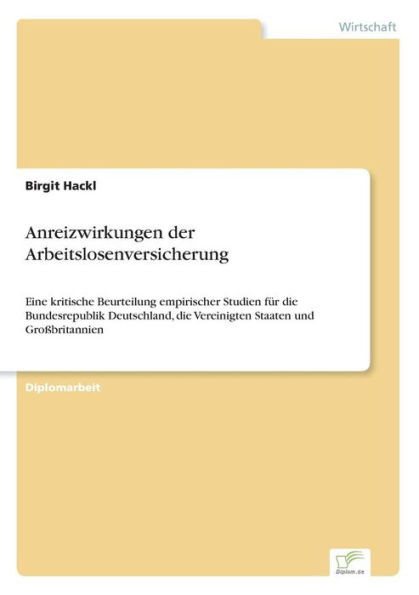 Anreizwirkungen der Arbeitslosenversicherung: Eine kritische Beurteilung empirischer Studien fÃ¼r die Bundesrepublik Deutschland, die Vereinigten Staat