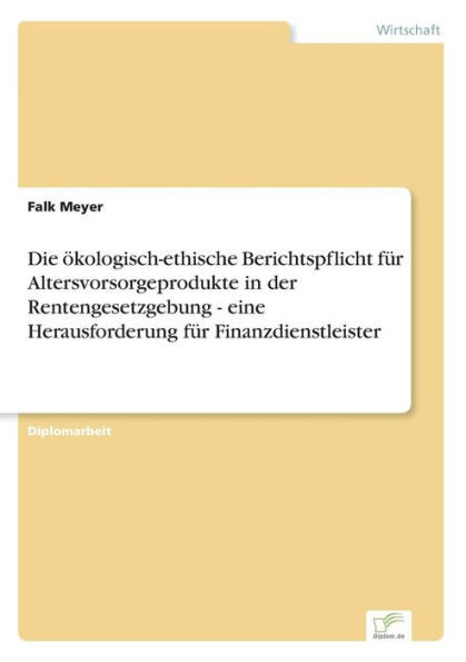 Die Ã¶kologisch-ethische Berichtspflicht fÃ¼r Altersvorsorgeprodukte in der Rentengesetzgebung - eine Herausforderung fÃ¼r Finanzdienstleister