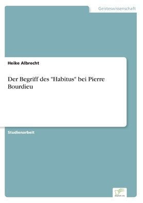 Der Begriff des ""Habitus"" bei Pierre Bourdieu