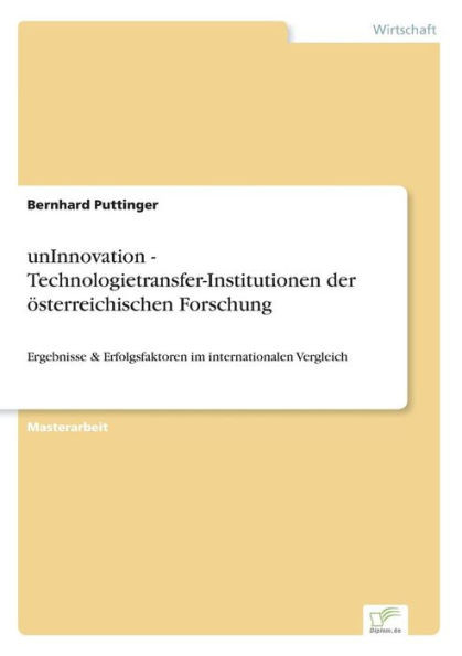 unInnovation - Technologietransfer-Institutionen der österreichischen Forschung: Ergebnisse & Erfolgsfaktoren im internationalen Vergleich