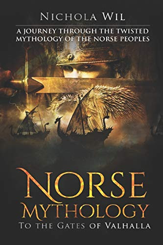 Norse Mythology: To The Gates Of Valhalla - A Journey Through The Twisted Mythology Of The Norse Peoples