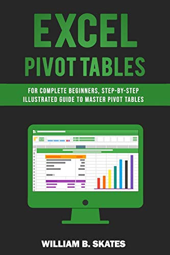 Excel Pivot Tables: For Complete Beginners, Step-By-Step Illustrated Guide To Master Pivot Tables