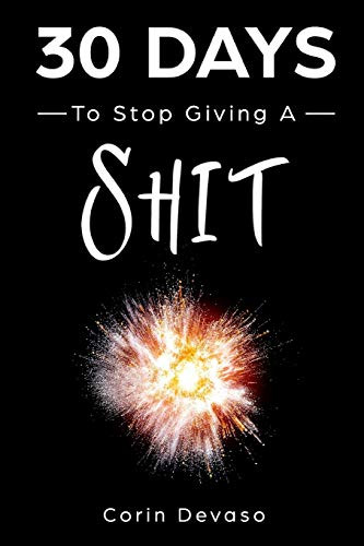 30 Days To Stop Giving A Shit: A Mindfulness Program With A Touch Of Humor (30-Days-Now Mindfulness And Meditation Guide Books)