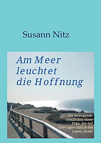 Am Meer Leuchtet Die Hoffnung: Die Bewegende Geschichte Einer Frau, Die Auf Umwegen Zur??Ck Ins Leben Findet (German Edition)