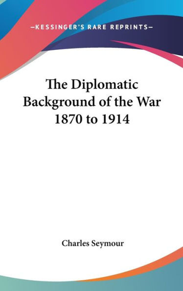 The Diplomatic Background of the War 1870 to 1914