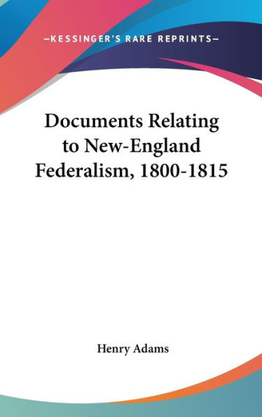 Documents Relating to New-England Federalism, 1800-1815