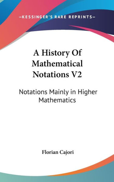 A History Of Mathematical Notations V2: Notations Mainly in Higher Mathematics