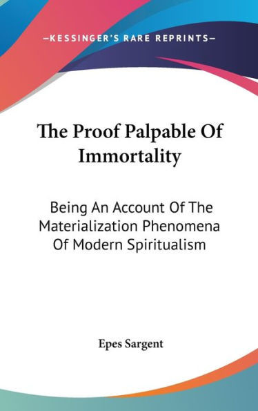 The Proof Palpable Of Immortality: Being An Account Of The Materialization Phenomena Of Modern Spiritualism