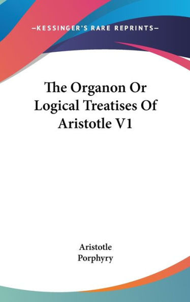 The Organon Or Logical Treatises Of Aristotle V1