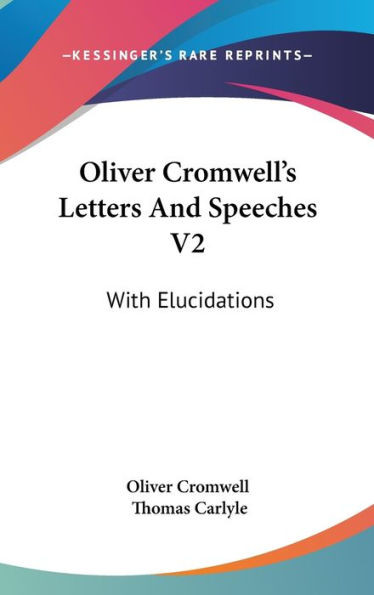 Oliver Cromwell's Letters And Speeches V2: With Elucidations