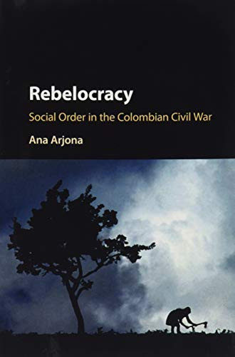 Rebelocracy: Social Order In The Colombian Civil War (Cambridge Studies In Comparative Politics)