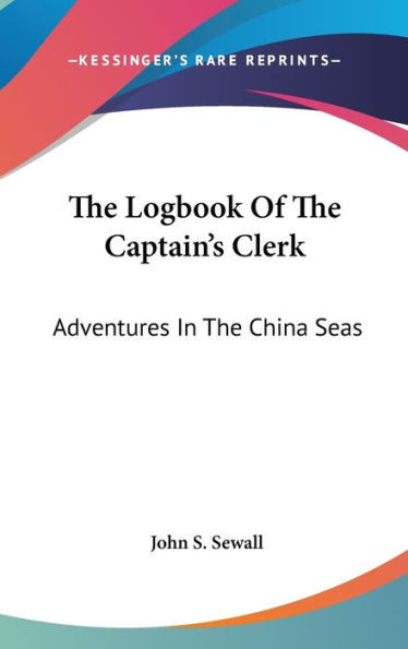 The Logbook Of The Captain's Clerk: Adventures In The China Seas