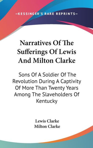 Narratives Of The Sufferings Of Lewis And Milton Clarke: Sons Of A Soldier Of The Revolution During A Captivity Of More Than Twenty Years Among The Sl