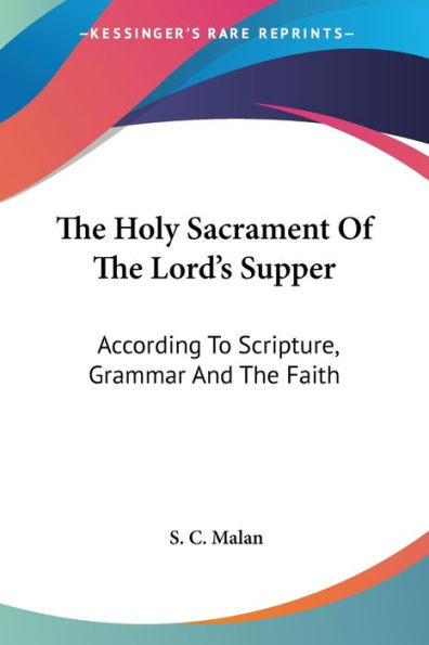The Holy Sacrament Of The Lord's Supper: According To Scripture, Grammar And The Faith