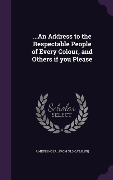 ...An Address to the Respectable People of Every Colour, and Others if you Please