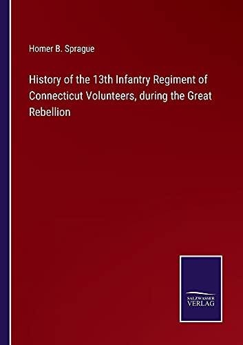 History Of The 13Th Infantry Regiment Of Connecticut Volunteers, During The Great Rebellion - Paperback