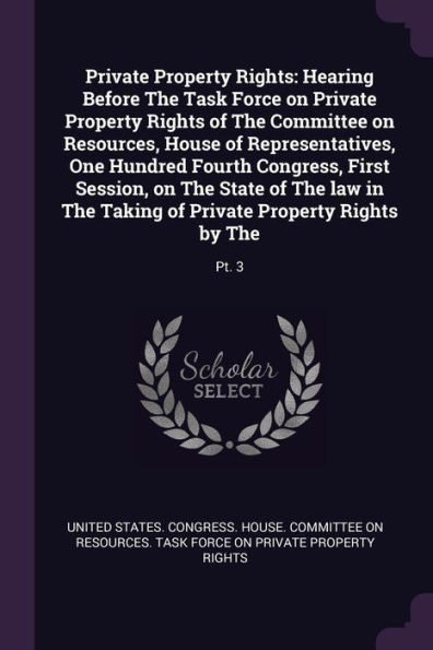 Private Property Rights: Hearing Before The Task Force on Private Property Rights of The Committee on Resources, House of Representatives, One