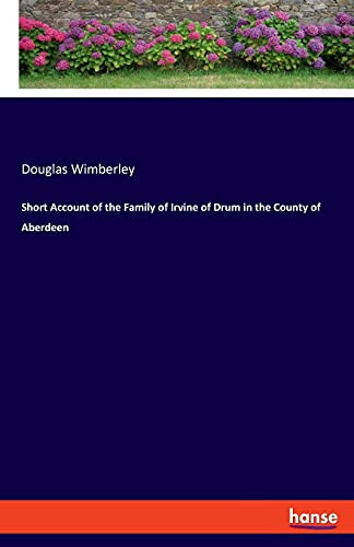 Short Account Of The Family Of Irvine Of Drum In The County Of Aberdeen
