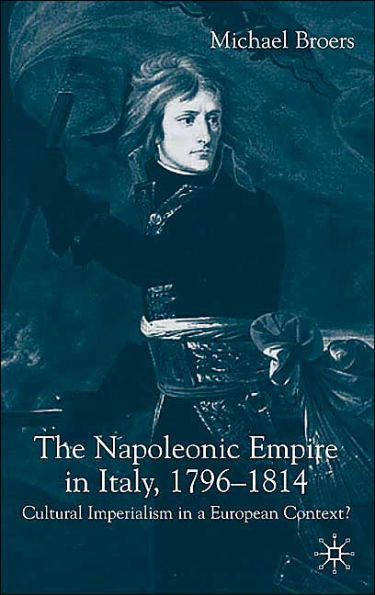 The Napoleonic Empire in Italy, 1796-1814: Cultural Imperialism in a European Context?