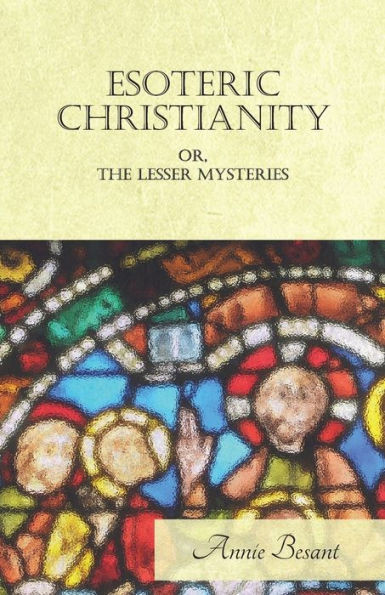 Esoteric Christianity Or, The Lesser Mysteries