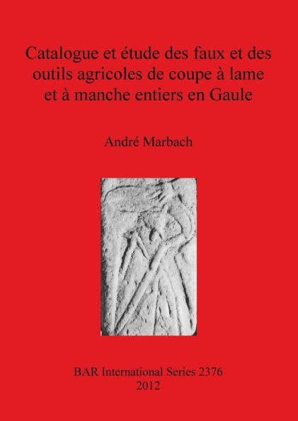 Catalogue et Ã©tude des faux et des outils agricoles de coupe Ã  lame et Ã  manche entiers en Gaule