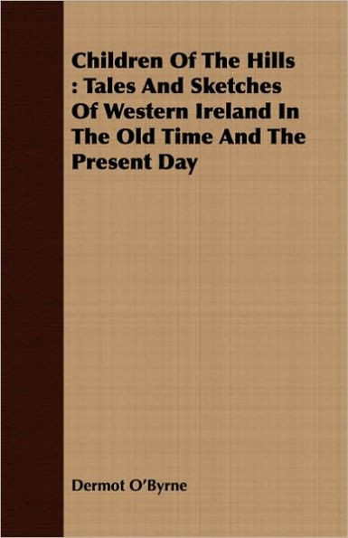 Children Of The Hills: Tales And Sketches Of Western Ireland In The Old Time And The Present Day