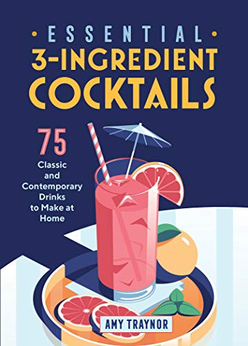 Essential 3-Ingredient Cocktails: 75 Classic And Contemporary Drinks To Make At Home