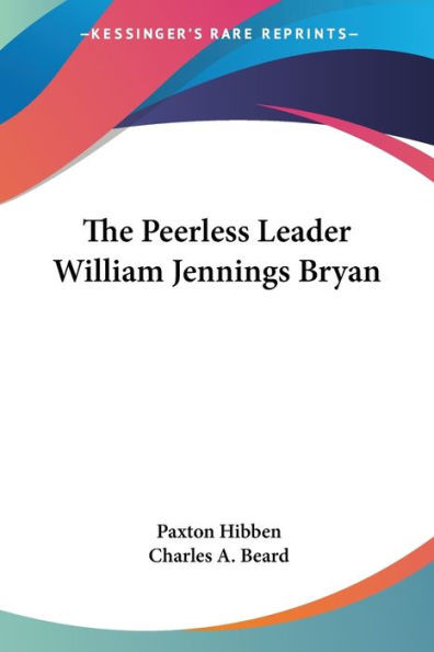 The Peerless Leader William Jennings Bryan