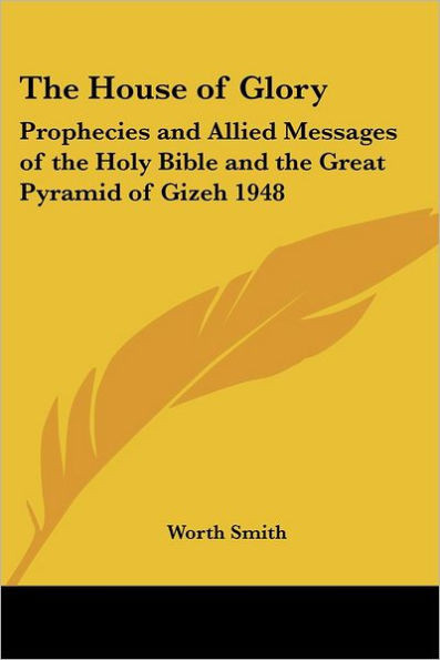 The House of Glory: Prophecies and Allied Messages of the Holy Bible and the Great Pyramid of Gizeh 1948