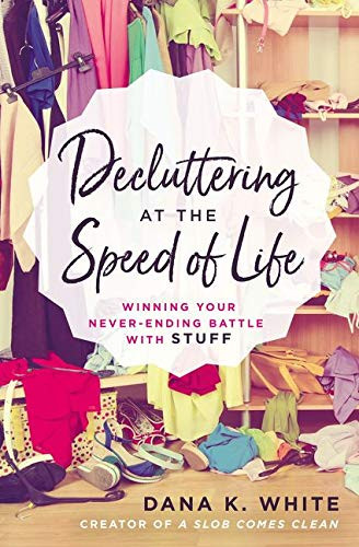 Decluttering At The Speed Of Life: Winning Your Never-Ending Battle With Stuff