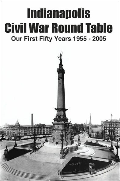 Indianapolis Civil War Round Table: Our First Fifty Years 1955 - 2005