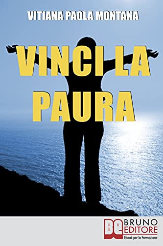 Vinci La Paura: Conosci Te Stesso, Supera I Tuoi Limiti, Libera Tutte Le Tue Potenzialitã  E Vivi Al 100% (Italian Edition)