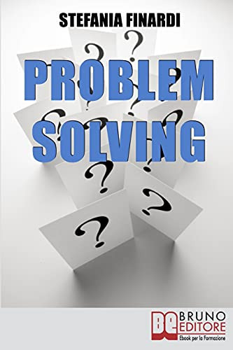 Problem Solving: Strumenti Pratici Per Individuare, Analizzare, Risolvere I Problemi E Trasformarli In Opportunitã  (Italian Edition)