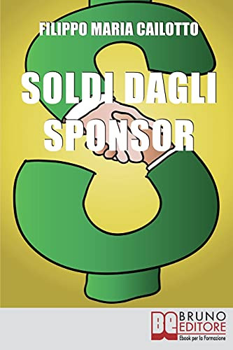 Soldi Dagli Sponsor: Strategie Di Marketing E Segreti Per Negoziare Con Successo Le Sponsorizzazioni Per I Tuoi Eventi (Italian Edition)
